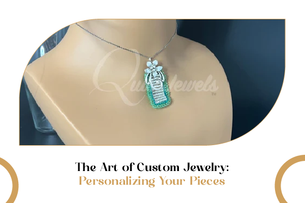The Art of Custom Jewelry: Personalizing Your Pieces for a Unique Look - QuiseJewels