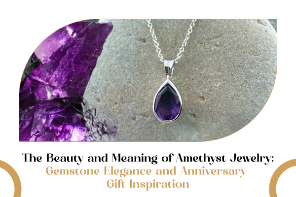 The Beauty and Meaning of Amethyst Jewelry: Gemstone Elegance and Anniversary Gift Inspiration